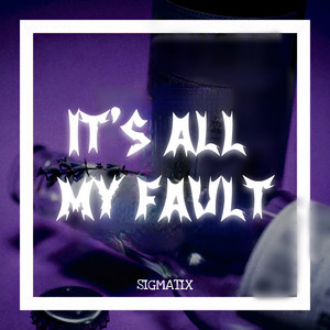 It's All My Fault by SIGMATIX
