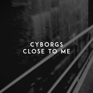 Cyborgs — Close to Me