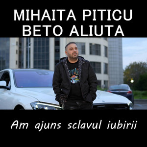 Mihaita Piticu - Am ajuns sclavul iubirii (feat. Beto Aliuta)