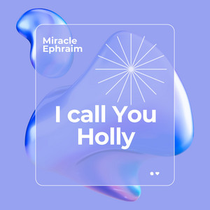 I call You Holly by Miracle Ephraim