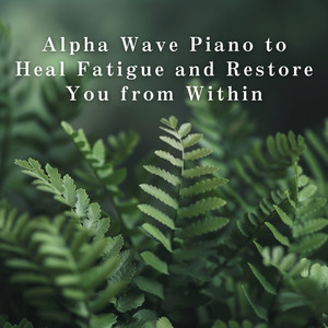 Alpha Wave Piano to Heal Fatigue and Restore You from Within