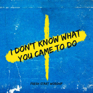I Don't Know What You Came to Do by Fresh Start Worship