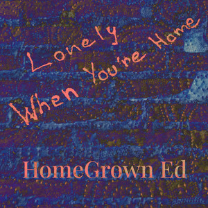 Lonely When You're Home by HomeGrown Ed