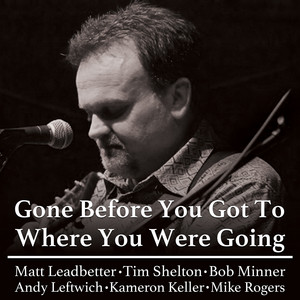 Gone Before You Got To Where You Were Going by Matt Leadbetter, Tim Shelton, Bob Minner, Andy Leftwich, Kameron Keller, Mike Rogers