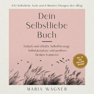 Dein Selbstliebe Buch: 100 Selbstliebe Tools und 6 Minuten Übungen den Alltag -Einfach und effektiv Selbstfürsorge, Selbstakzeptanz und positives Denken trainieren - inkl. 30 Tage Challenge, Tagebuch