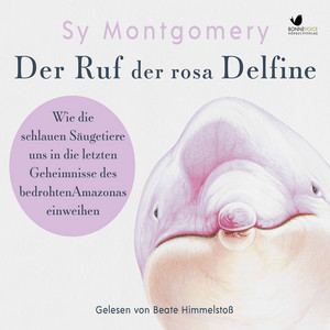 Der Ruf der rosa Delfine (Wie die schlauen Säugetiere uns in die letzten Geheimnisse des bedrohten Amazonas einweihen)