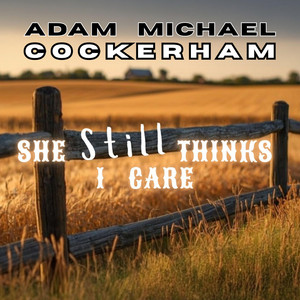 She Still Thinks I Care by Adam Michael Cockerham
