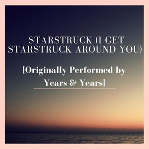 Starstruck (I get starstruck around you) [Originally Performed by Years & Years]