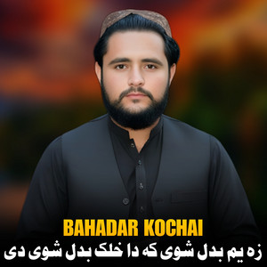 Bahadar Kochai - زه یم بدل شوی که دا خلک بدل شوی دی