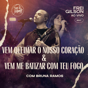 Frei Gilson - Vem Queimar o Nosso Coração & Vem Me Batizar Com Teu Fogo (Ao Vivo) [feat. Bruna Ramos & Som do Monte]