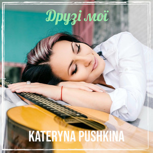 Kateryna Pushkina — Друзі мої