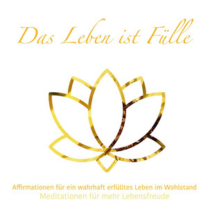 Das Leben ist Fülle [Meditationen für mehr Lebensfreude, Folge 2 (ungekürzt)]