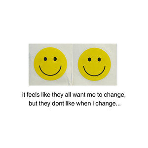 it feels like they all want me to change, but they dont like when i change... by Richie Quake