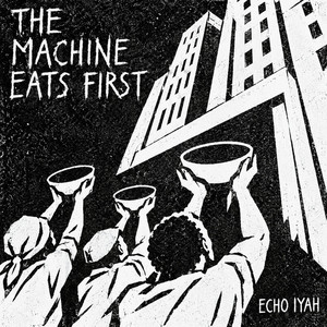 The Machine Eats First by Echo Iyah