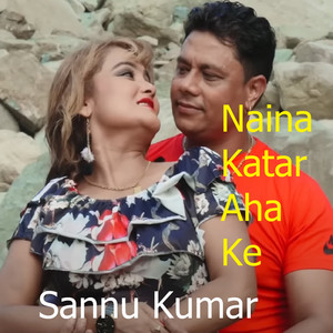 Sannu Kumar - Naina Katar Aha Ke (feat. Jyoti Bishwakarma)