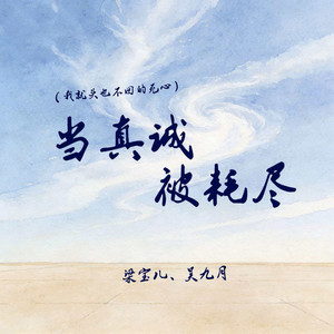 当真诚被耗尽 - 我就头也不回的死心 by 梁宝儿, 吴九月