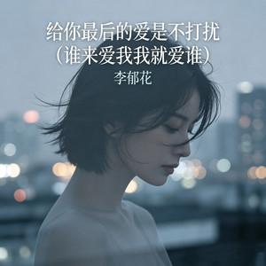 给你最后的爱是不打扰 (谁来爱我我就爱谁) by 李郁花
