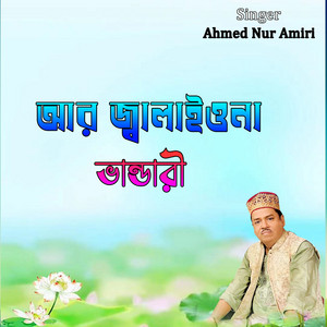 Ahmed Nur Amiri - আর জ্বালাইওনা ভান্ডারী