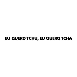 Eu Quero Tchu, Eu Quero Tcha