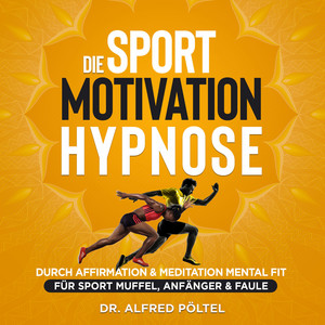 Die Sport Motivation Hypnose (Durch Affirmation & Meditation mental fit - Für Sport Muffel, Anfänger & Faule)