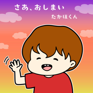 さあ、おしまい by たかほくん