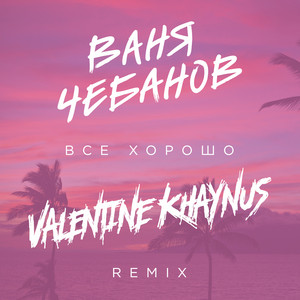 Всё хорошо! (Valentine Khaynus Remix) by Ваня Чебанов, Valentine Khaynus