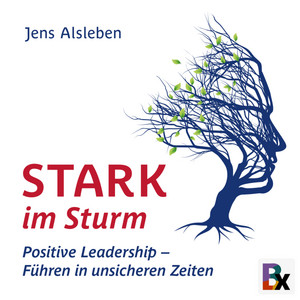 Stark im Sturm (Positive Leadership - Führen in unsicheren Zeiten)