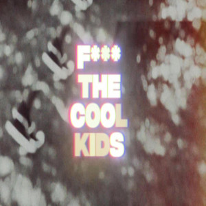 FUCK THE COOL KIDS