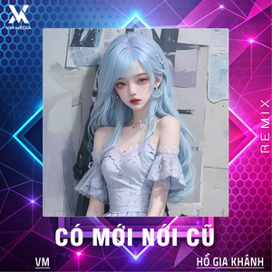 Hồ Gia Khánh - Có Mới Nới Cũ (Remix)