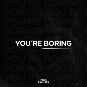 You're Boring by Zero Excuses