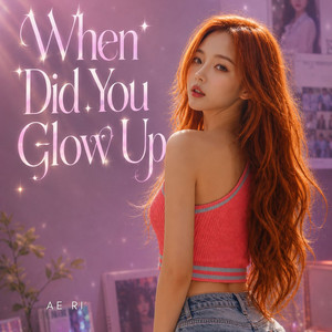 When Did You Glow Up by AE RI