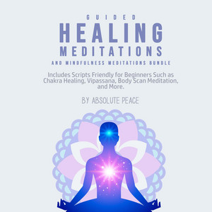 Guided Healing Meditations and Mindfulness Meditations Bundle [Includes Scripts Friendly for Beginners Such as Chakra Healing, Vipassana, Body Scan Meditation, and More (Unabridged)]