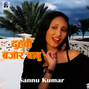 Sannu Kumar - Duhbi Bajar Babu (feat. Joyti Bishwakarma)