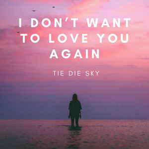 I Don't Want To Love You Again - Tie Die Sky