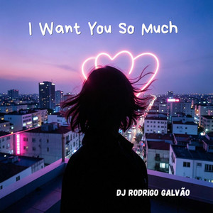 I Want You so Much by DJ RODRIGO GALVÃO