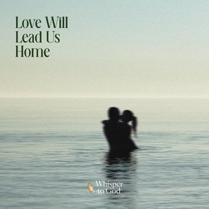 Love Will Lead Us Home by Whisper to God