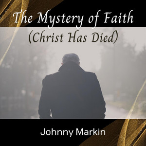 The Mystery of Faith (Christ Has Died) by Johnny Markin