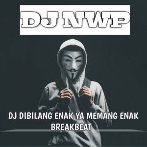 DJ NWP - DJ Dibilang Enak Ya Memang Enak Breakbeat