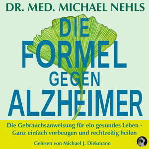 Die Formel gegen Alzheimer (Die Gebrauchsanweisung für ein gesundes Leben - Ganz einfach vorbeugen und rechtzeitig heilen)