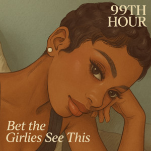 99th Hour - Bet the Girlies See This