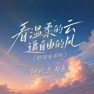 看温柔的云追自由的风 - 释怀合唱版 by 郑鱼, 何欢浪