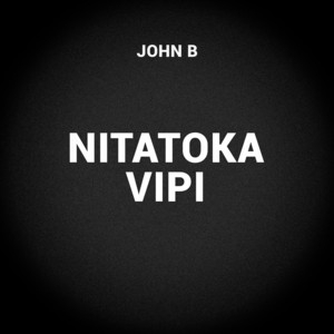 John B - Nitatoka Vipi