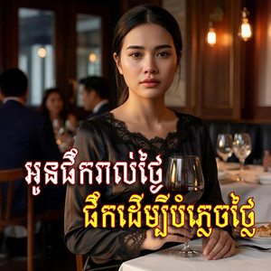អូនផឹករាល់ថ្ងៃ​ ផឹកដេីម្បីបំភ្លេចថ្លៃ​