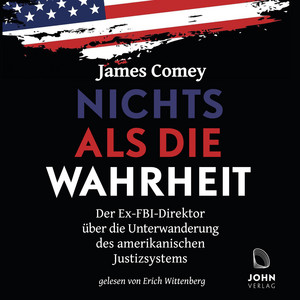 Nichts als die Wahrheit: Der Ex-FBI-Direktor über die Unterwanderung des amerikanischen Justizsystems (Der Trump-Kritiker Nummer eins über Recht und Gerechtigkeit in Amerika)