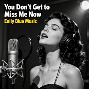 You Don’t Get to Miss Me Now by Enlly Blue Music