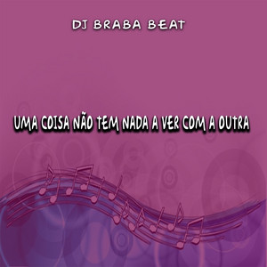 Dj Braba Beat - Uma Coisa Não Tem Nada a Ver Com a Outra