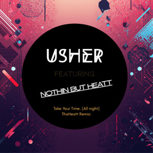 Take Your Time. (All Night) PT2 - [ThaHeattMix] by Ovacreate Music, ⓤUsher IV, Nothin but Heatt