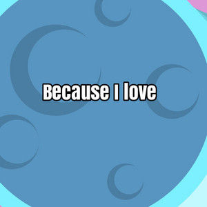 Because I Love