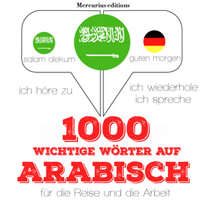 1000 wichtige Wörter auf Arabisch für die Reise und die Arbeit (Ich höre zu, ich wiederhole, ich spreche : Sprachmethode)