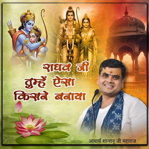 राघव जी तुम्हें ऐसा किसने बनाया by Aacharya Shantanu Ji Maharaj
